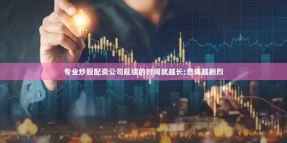 专业炒股配资公司延续的时间就越长;悲痛越剧烈