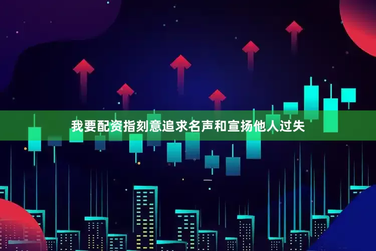 我要配资指刻意追求名声和宣扬他人过失