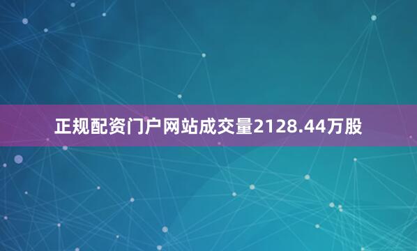 正规配资门户网站成交量2128.44万股