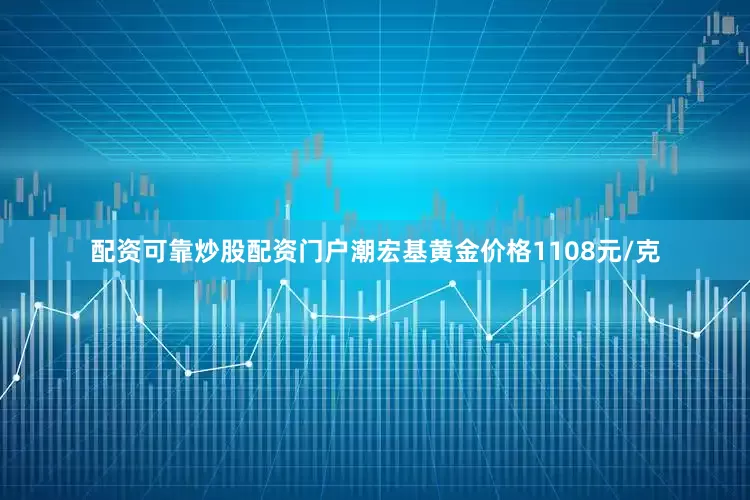 配资可靠炒股配资门户潮宏基黄金价格1108元/克