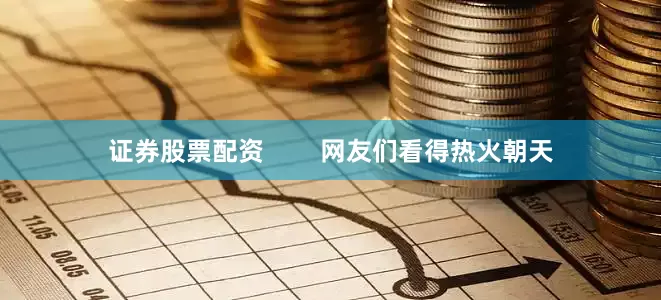 证券股票配资        网友们看得热火朝天