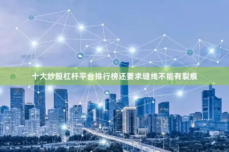 十大炒股杠杆平台排行榜还要求缝线不能有裂痕