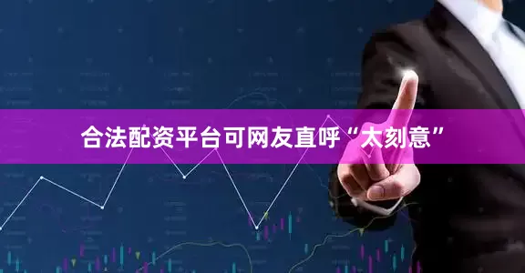 合法配资平台可网友直呼“太刻意”