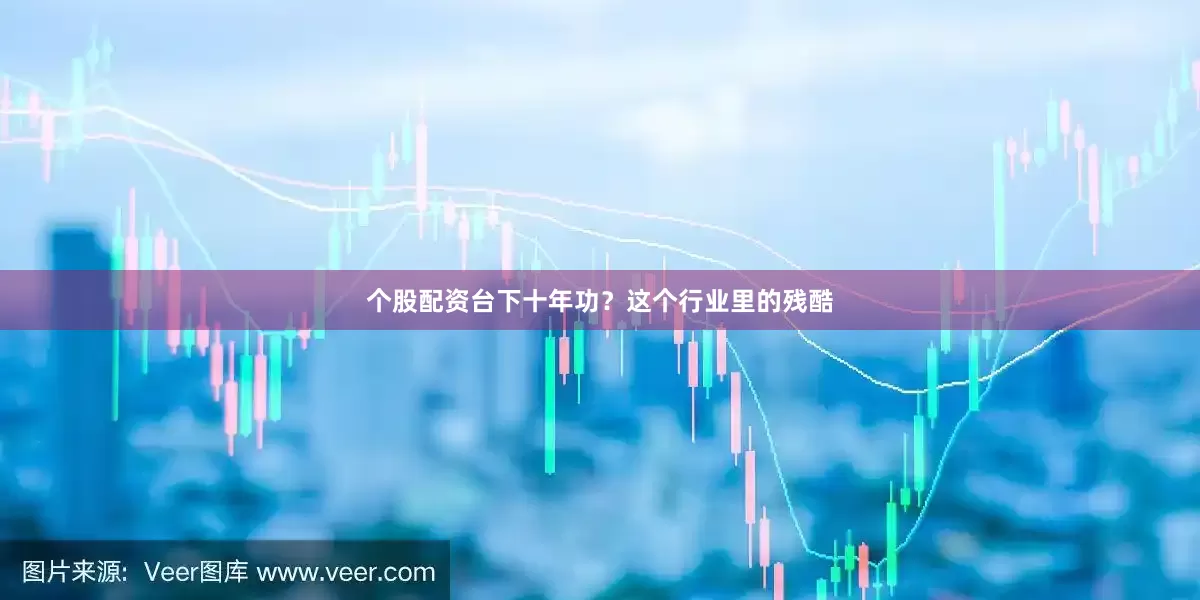 个股配资台下十年功？这个行业里的残酷