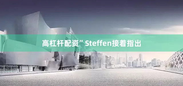 高杠杆配资”Steffen接着指出